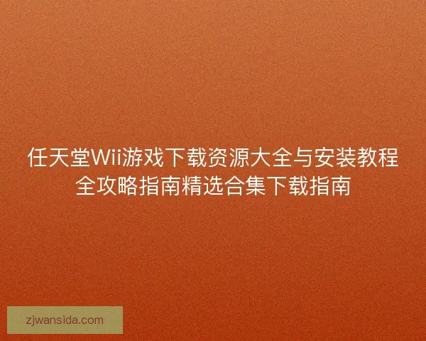 任天堂Wii游戏下载资源大全与安装教程全攻略指南精选合集下载指南