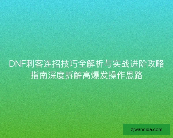 DNF刺客连招技巧全解析与实战进阶攻略指南深度拆解高爆发操作思路