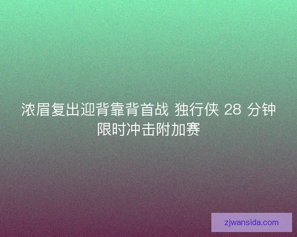 浓眉复出迎背靠背首战 独行侠 28 分钟限时冲击附加赛